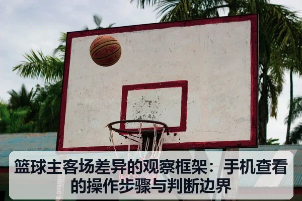 篮球主客场差异的观察框架：手机查看的操作步骤与判断边界